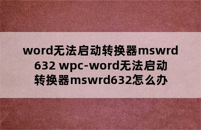 word无法启动转换器mswrd632 wpc-word无法启动转换器mswrd632怎么办